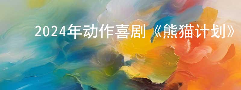 陈桂海的动漫综艺大全,2024年动作喜剧《熊猫计划》BD国语中字迅雷下载_电影天堂